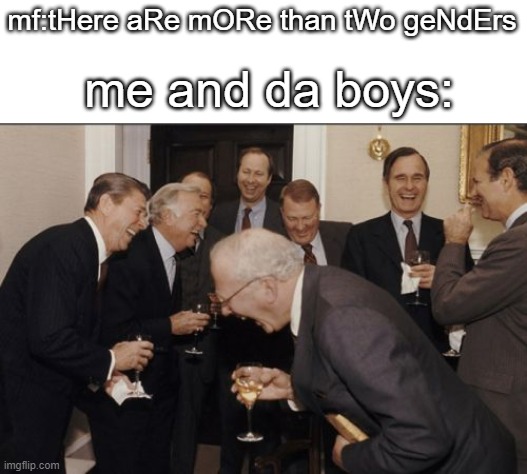 some gay people are nice tho | mf:tHere aRe mORe than tWo geNdErs; me and da boys: | image tagged in memes,laughing men in suits,transgender,gender,stop reading the tags | made w/ Imgflip meme maker