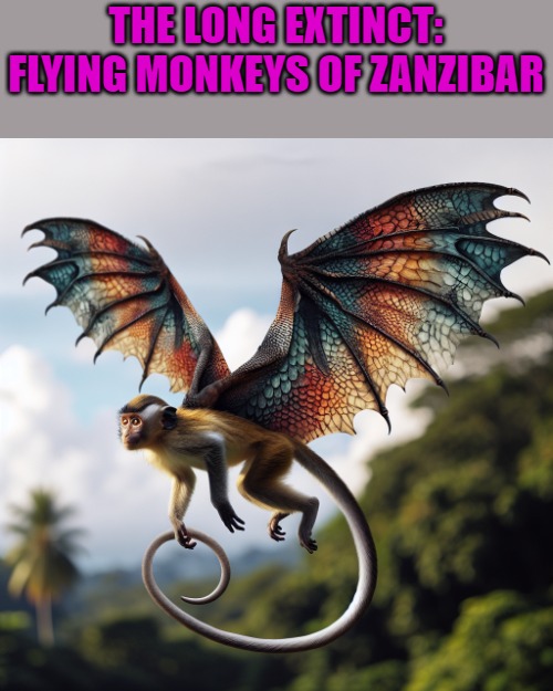 THE LONG EXTINCT:
FLYING MONKEYS OF ZANZIBAR | made w/ Imgflip meme maker
