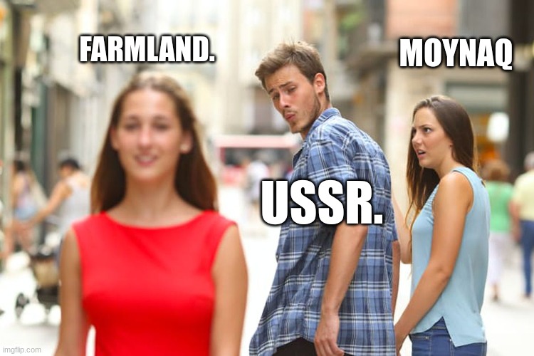 yet another random meme i have to do for my social studies project (i swear these ruin peoples days) | MOYNAQ; FARMLAND. USSR. | image tagged in memes,distracted boyfriend | made w/ Imgflip meme maker