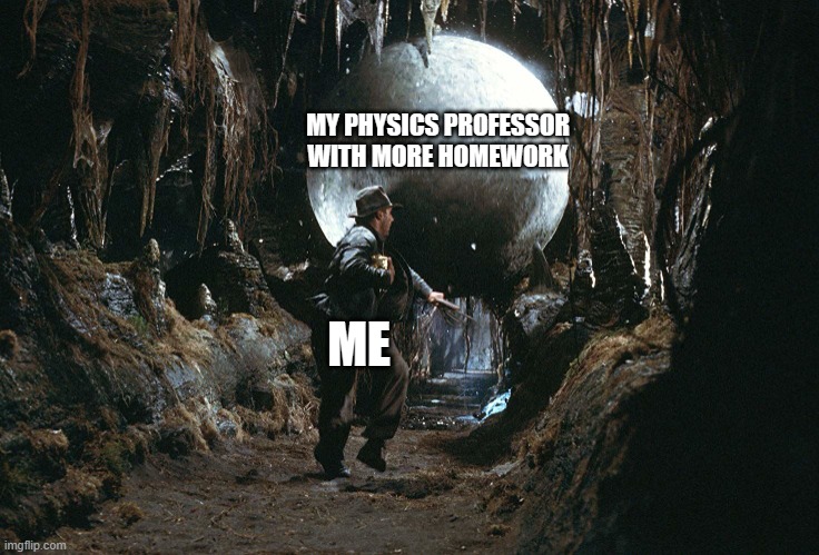 MY PHYSICS PROFESSOR WITH MORE HOMEWORK; ME | image tagged in physics,indiana jones,professor,homework | made w/ Imgflip meme maker