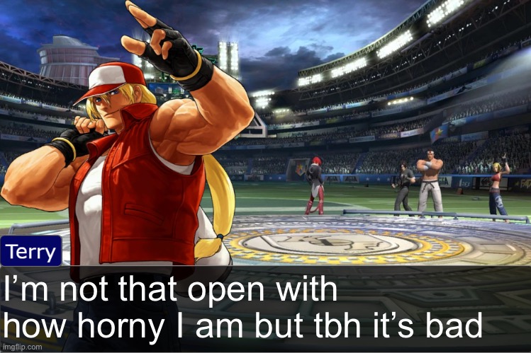 Terry Bogard objection temp | I’m not that open with how horny I am but tbh it’s bad | image tagged in terry bogard objection temp | made w/ Imgflip meme maker