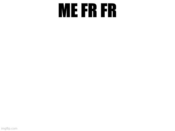 Fr fr | ME FR FR | made w/ Imgflip meme maker