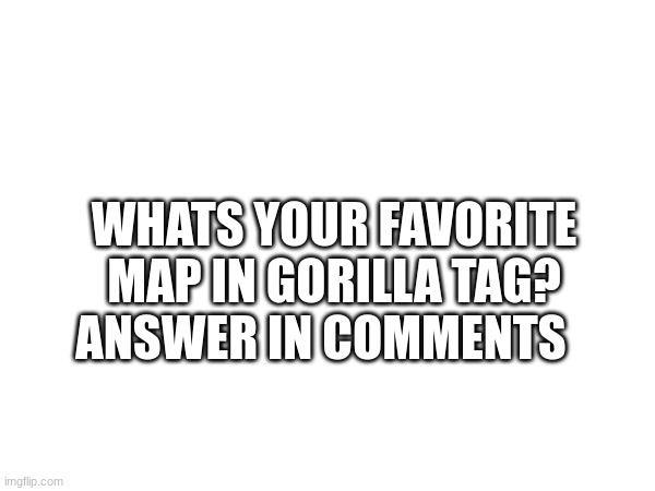 WHATS YOUR FAVORITE MAP IN GORILLA TAG? ANSWER IN COMMENTS | made w/ Imgflip meme maker
