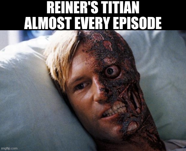 true | REINER'S TITIAN ALMOST EVERY EPISODE | image tagged in two face | made w/ Imgflip meme maker
