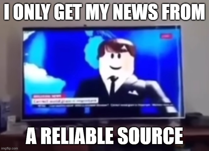roblos | I ONLY GET MY NEWS FROM; A RELIABLE SOURCE | image tagged in roblox | made w/ Imgflip meme maker
