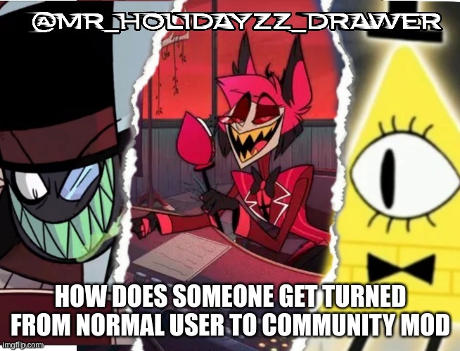How? | HOW DOES SOMEONE GET TURNED FROM NORMAL USER TO COMMUNITY MOD | image tagged in memes,community,mods | made w/ Imgflip meme maker