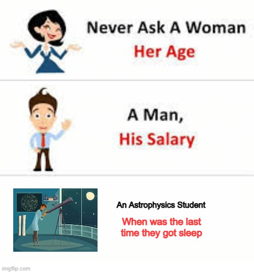 Never ask a woman her age | An Astrophysics Student; When was the last time they got sleep | image tagged in never ask a woman her age | made w/ Imgflip meme maker