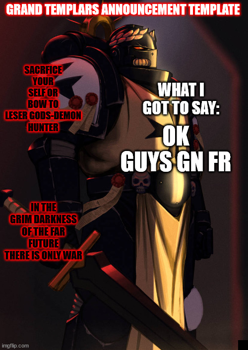 grand_templar | OK GUYS GN FR | image tagged in grand_templar | made w/ Imgflip meme maker