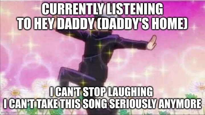 Help | CURRENTLY LISTENING TO HEY DADDY (DADDY'S HOME); I CAN'T STOP LAUGHING 
I CAN'T TAKE THIS SONG SERIOUSLY ANYMORE | image tagged in jujutsu kaisen satoru gojo i'll murder you,song | made w/ Imgflip meme maker