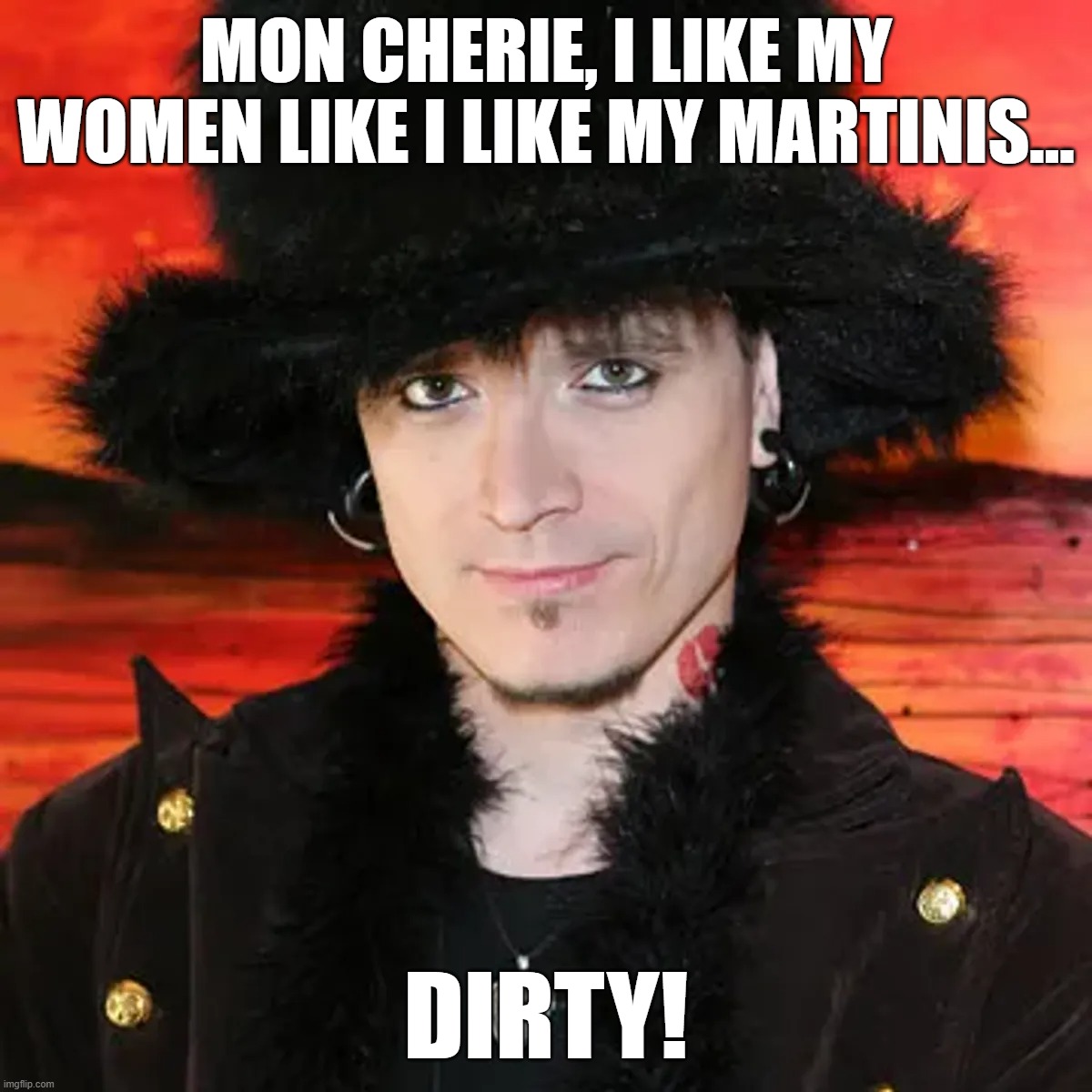 Women like martinis... dirty | MON CHERIE, I LIKE MY WOMEN LIKE I LIKE MY MARTINIS... DIRTY! | image tagged in pick up,supposed artist,mystery | made w/ Imgflip meme maker