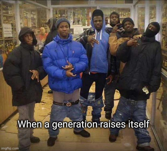 when children raise themselves | When a generation raises itself | image tagged in gangster pants,orphans | made w/ Imgflip meme maker