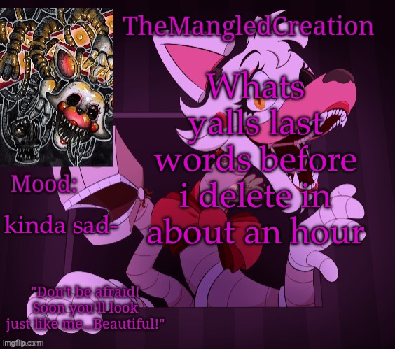Temp For TheMangledCreation (By Evan) | Whats yalls last words before i delete in about an hour; kinda sad- | image tagged in temp for themangledcreation by evan | made w/ Imgflip meme maker
