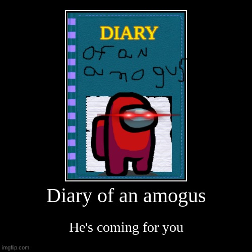Diary of an amogus | He's coming for you | image tagged in funny,demotivationals | made w/ Imgflip demotivational maker