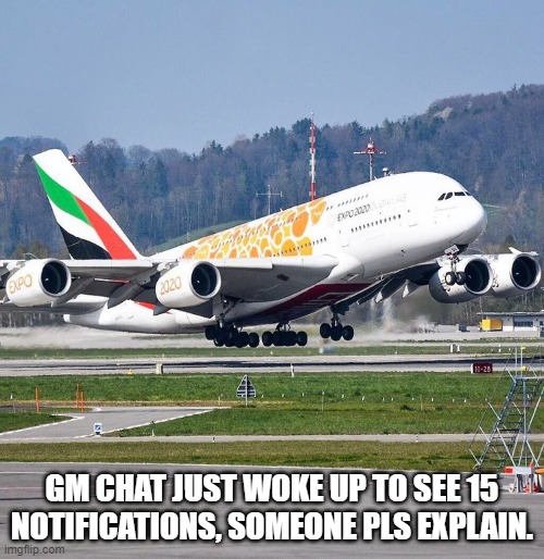 Airbus A380 | GM CHAT JUST WOKE UP TO SEE 15 NOTIFICATIONS, SOMEONE PLS EXPLAIN. | image tagged in airbus a380 | made w/ Imgflip meme maker