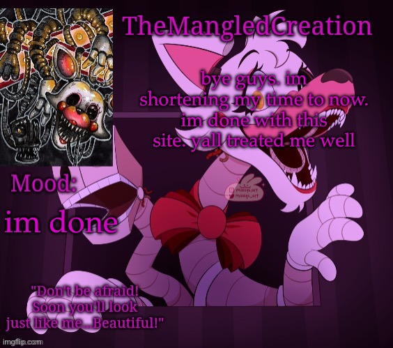 call me an attention seeker, but this will be my final post | bye guys. im shortening my time to now. im done with this site. yall treated me well; im done | image tagged in temp for themangledcreation by evan | made w/ Imgflip meme maker