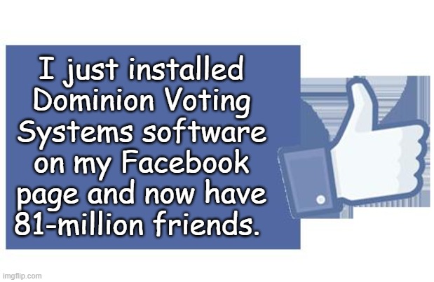 Dominion Voting Systems | I just installed Dominion Voting Systems software on my Facebook page and now have 81-million friends. | image tagged in facebook likes,dominion software,friends | made w/ Imgflip meme maker