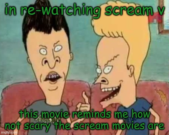 esco mayo's temp | in re-watching scream v; this movie reminds me how not scary the scream movies are | image tagged in esco mayo's temp | made w/ Imgflip meme maker
