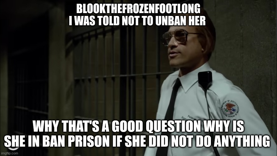key and peele | BLOOKTHEFROZENFOOTLONG I WAS TOLD NOT TO UNBAN HER; WHY THAT'S A GOOD QUESTION WHY IS SHE IN BAN PRISON IF SHE DID NOT DO ANYTHING | image tagged in key and peele | made w/ Imgflip meme maker