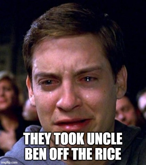 crying peter parker | THEY TOOK UNCLE BEN OFF THE RICE | image tagged in crying peter parker | made w/ Imgflip meme maker