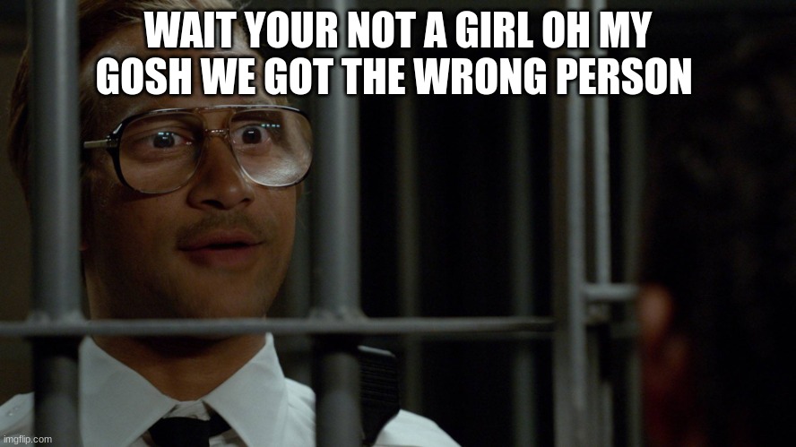 key and peele | WAIT YOUR NOT A GIRL OH MY GOSH WE GOT THE WRONG PERSON | image tagged in key and peele | made w/ Imgflip meme maker