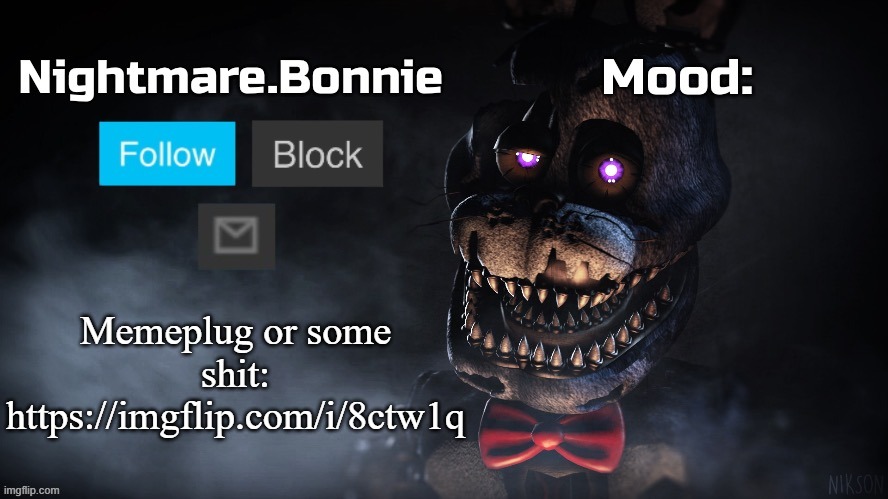 https://imgflip.com/i/8ctw1q | Memeplug or some shit:
https://imgflip.com/i/8ctw1q | image tagged in nightmare bonnie announcement template | made w/ Imgflip meme maker