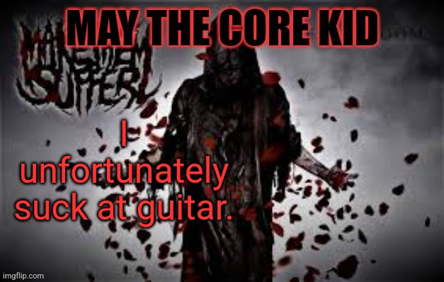 Maythecorekid temp | I unfortunately suck at guitar. | image tagged in maythecorekid temp | made w/ Imgflip meme maker