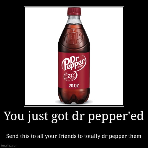 You just got dr pepper'ed | Send this to all your friends to totally dr pepper them | image tagged in funny,demotivationals | made w/ Imgflip demotivational maker