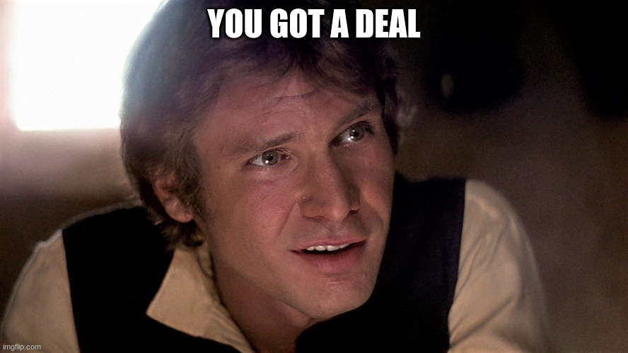 han solo | YOU GOT A DEAL | image tagged in han solo | made w/ Imgflip meme maker