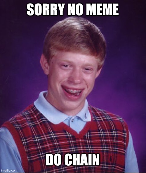 Bad Luck Brian | SORRY NO MEME; DO CHAIN | image tagged in memes,bad luck brian | made w/ Imgflip meme maker