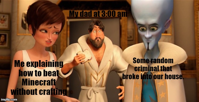 This happend to one of my friends once, but insted they kicked the guy in the nuts | My dad at 3:00 am; Some random criminal that broke into our house. Me explaining how to beat Minecraft without crafting | image tagged in metro man panic | made w/ Imgflip meme maker