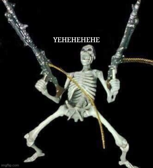 skeleton with guns meme | YEHEHEHEHE | image tagged in skeleton with guns meme | made w/ Imgflip meme maker