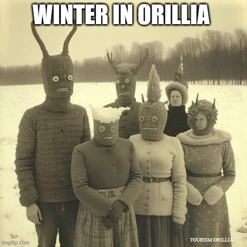 Scary Winter in Canada | WINTER IN ORILLIA; TOURISM ORILLIA | image tagged in weird winter clothes,meanwhile in canada,orillia | made w/ Imgflip meme maker