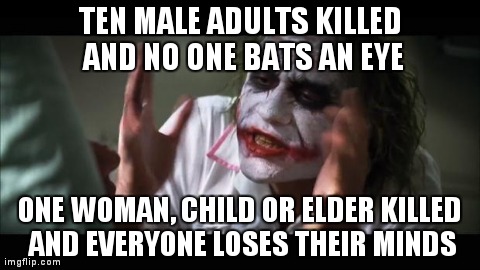 And everybody loses their minds Meme | TEN MALE ADULTS KILLED AND NO ONE BATS AN EYE ONE WOMAN, CHILD OR ELDER KILLED AND EVERYONE LOSES THEIR MINDS | image tagged in memes,and everybody loses their minds,AdviceAnimals | made w/ Imgflip meme maker