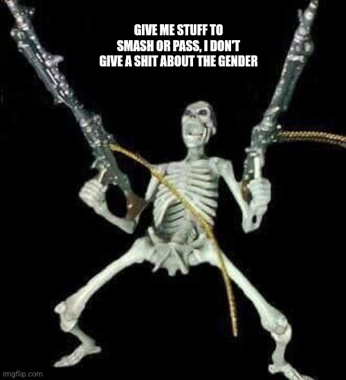 skeleton with guns meme | GIVE ME STUFF TO SMASH OR PASS, I DON'T GIVE A SHIT ABOUT THE GENDER | image tagged in skeleton with guns meme | made w/ Imgflip meme maker