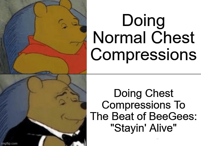I do be that | Doing Normal Chest Compressions; Doing Chest Compressions To The Beat of BeeGees: "Stayin' Alive" | image tagged in memes,tuxedo winnie the pooh | made w/ Imgflip meme maker