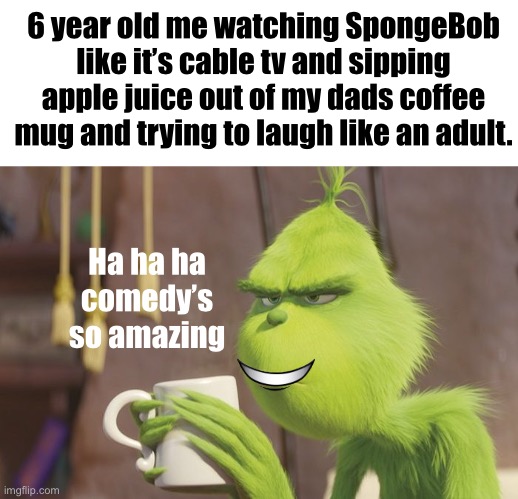 We all did this before | 6 year old me watching SpongeBob like it’s cable tv and sipping apple juice out of my dads coffee mug and trying to laugh like an adult. Ha ha ha comedy’s so amazing | image tagged in grinch coffee,adult,acting,memes,funny | made w/ Imgflip meme maker
