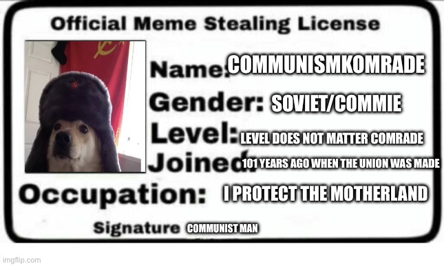 Official Meme Stealing License | COMMUNISMKOMRADE; SOVIET/COMMIE; LEVEL DOES NOT MATTER COMRADE; 101 YEARS AGO WHEN THE UNION WAS MADE; I PROTECT THE MOTHERLAND; COMMUNIST MAN | image tagged in official meme stealing license | made w/ Imgflip meme maker