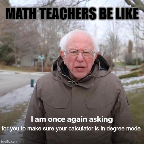 *Spontaneously combusts* | MATH TEACHERS BE LIKE; for you to make sure your calculator is in degree mode | image tagged in memes,bernie i am once again asking for your support,math,teachers | made w/ Imgflip meme maker