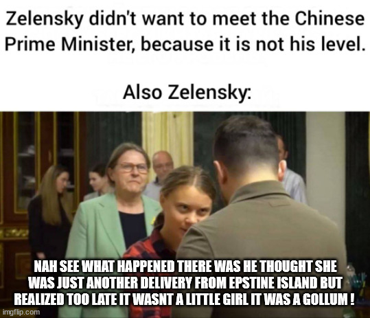 NAH SEE WHAT HAPPENED THERE WAS HE THOUGHT SHE WAS JUST ANOTHER DELIVERY FROM EPSTINE ISLAND BUT REALIZED TOO LATE IT WASNT A LITTLE GIRL IT WAS A GOLLUM ! | made w/ Imgflip meme maker