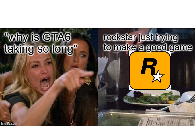 be patient | rockstar just trying to make a good game; "why is GTA6 taking so long" | image tagged in memes,woman yelling at cat | made w/ Imgflip meme maker