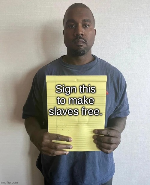 Kanye notepad | Sign this to make slaves free. | image tagged in kanye notepad | made w/ Imgflip meme maker