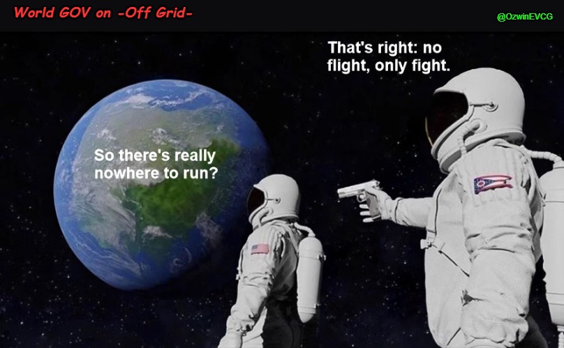 World GOV on -Off Grid- | @OzwinEVCG; World GOV on -Off Grid- | image tagged in hippies,off grid,libertarians,always has been,political debates,fight or flight | made w/ Imgflip meme maker
