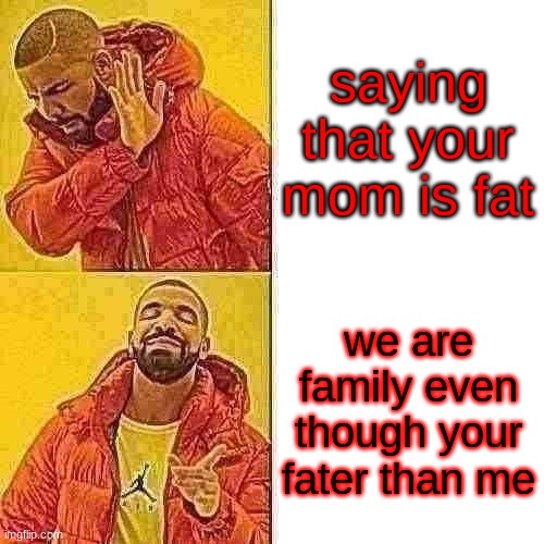 Drake Hotline Bling | saying that your mom is fat; we are family even though your fater than me | image tagged in memes,drake hotline bling | made w/ Imgflip meme maker