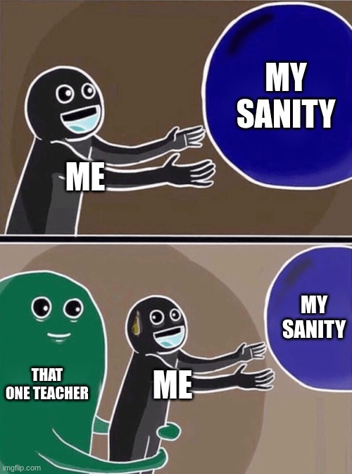 Running Away Balloon | MY SANITY; ME; MY SANITY; THAT ONE TEACHER; ME | image tagged in memes,running away balloon | made w/ Imgflip meme maker