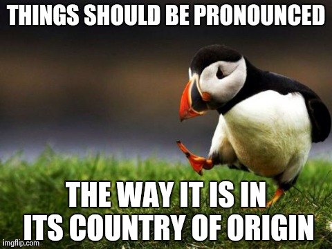 Unpopular Opinion Puffin | THINGS SHOULD BE PRONOUNCED THE WAY IT IS IN ITS COUNTRY OF ORIGIN | image tagged in memes,unpopular opinion puffin | made w/ Imgflip meme maker