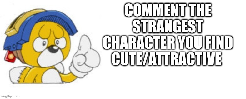 Tails doll says | COMMENT THE STRANGEST CHARACTER YOU FIND CUTE/ATTRACTIVE | image tagged in tails doll says | made w/ Imgflip meme maker