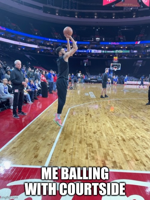 jayson | ME BALLING WITH COURTSIDE | image tagged in basketball,i like balls | made w/ Imgflip meme maker