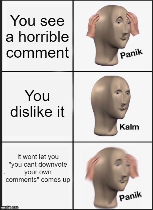 wait! | You see a horrible comment; You dislike it; It wont let you

"you cant downvote your own comments" comes up | image tagged in memes,panik kalm panik | made w/ Imgflip meme maker