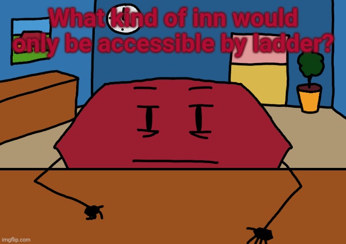 Bad design | What kind of inn would only be accessible by ladder? | image tagged in hexagon,rmx,rfg | made w/ Imgflip meme maker