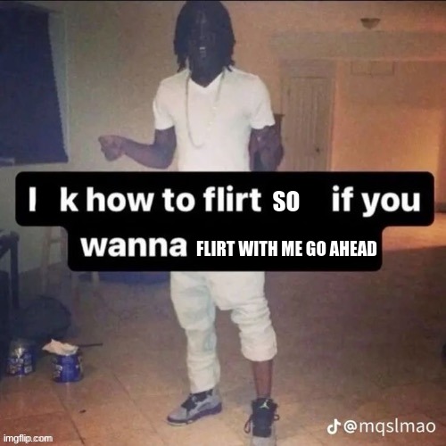 SO; FLIRT WITH ME GO AHEAD | made w/ Imgflip meme maker